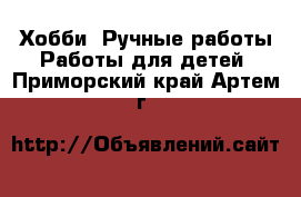 Хобби. Ручные работы Работы для детей. Приморский край,Артем г.